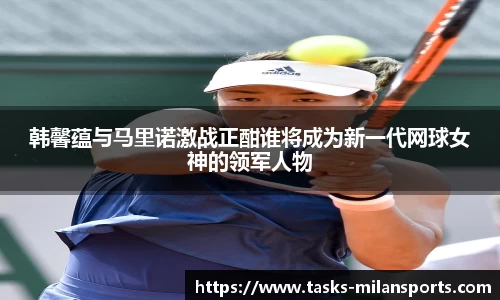 韩馨蕴与马里诺激战正酣谁将成为新一代网球女神的领军人物