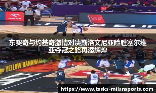 东契奇与约基奇激情对决斯洛文尼亚险胜塞尔维亚夺冠之路再添辉煌